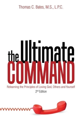 The Ultimate Command: Relearning the Principles of Loving God, Others, and Yourself: 2Nd Edition by Bates M. S. L. P. C., Thomas C.