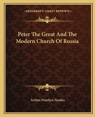 Peter The Great And The Modern Church Of Russia by Stanley, Arthur Penrhyn