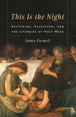 This Is the Night: Suffering, Salvation, and the Liturgies of Holy Week by Farwell, James W.