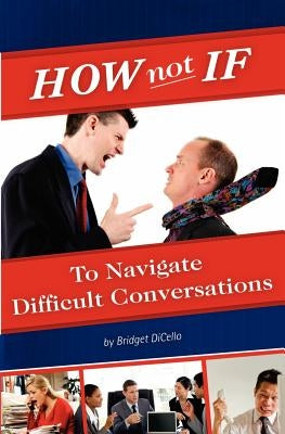 How not If to Navigate Difficult Conversations by Dicello, Bridget