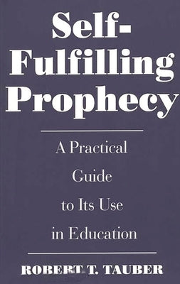 Self-Fulfilling Prophecy: A Practical Guide to Its Use in Education by Tauber, Robert T.