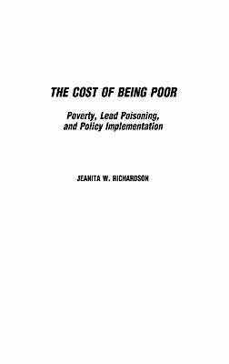 The Cost of Being Poor: Poverty, Lead Poisoning, and Policy Implementation by Richardson, Jeanita