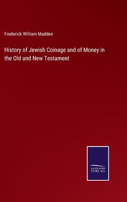 History of Jewish Coinage and of Money in the Old and New Testament by Madden, Frederick William