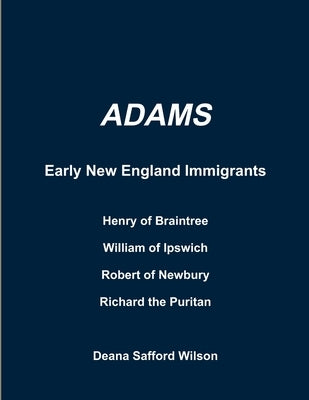 Adams Early New England Immigrants Henry of Braintree, William of Ipswich, Richard the Puritan, Robert of Newbury by Wilson, Deana Safford