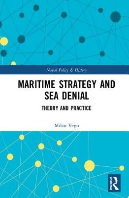 Maritime Strategy and Sea Denial: Theory and Practice by Vego, Milan