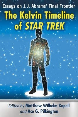 The Kelvin Timeline of Star Trek: Essays on J.J. Abrams' Final Frontier by Kapell, Matthew Wilhelm