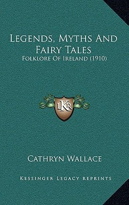 Legends, Myths And Fairy Tales: Folklore Of Ireland (1910) by Wallace, Cathryn