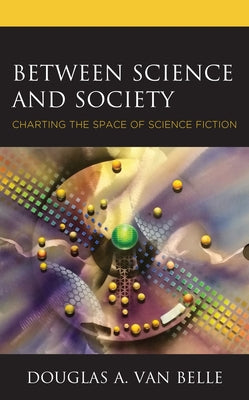 Between Science and Society: Charting the Space of Science Fiction by Van Belle, Douglas A.