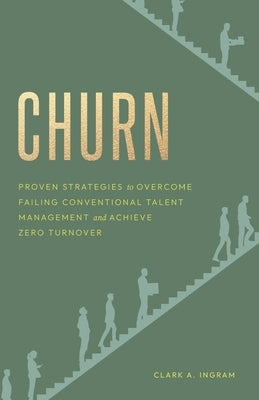 Churn: Proven Strategies to Overcome Failing Conventional Talent Management and Achieve Zero Turnover by Ingram, Clark A.
