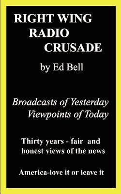 Right Wing Radio Crusade: Broadcasts of Yesterday, Viewpoints of Today by Bell, Ed