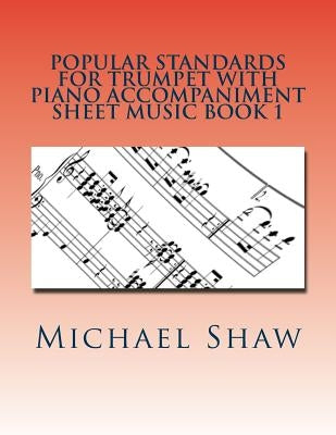Popular Standards For Trumpet With Piano Accompaniment Sheet Music Book 1: Sheet Music For Trumpet & Piano by Shaw, Michael