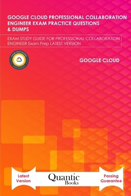 Google Cloud Professional Collaboration Engineer Exam Practice Questions & Dumps: Exam Study Guide for Professional Collaboration Engineer Exam Prep L by Books, Quantic