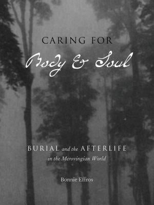 Caring for Body and Soul: Burial and the Afterlife in the Merovingian World by Effros, Bonnie