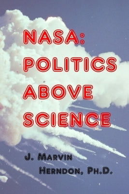 NASA: Politics above Science by Herndon Ph. D., J. Marvin