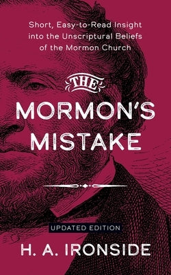 The Mormon's Mistake: Short, Easy-to-Read Insight into the Unscriptural Beliefs of the Mormon Church by Ironside, H. a.