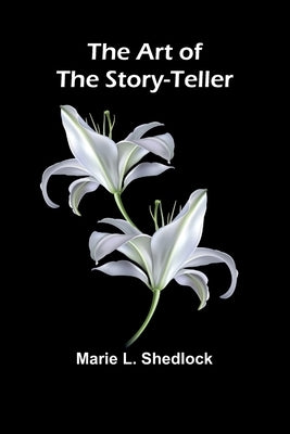 The Art of the Story-Teller by L. Shedlock, Marie