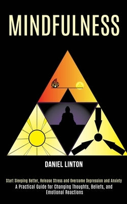 Mindfulness: Start Sleeping Better, Release Stress and Overcome Depression and Anxiety (A Practical Guide for Changing Thoughts, Beliefs, and Emotiona by Linton, Daniel