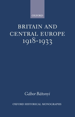 Britain and Central Europe, 1918-1933 by B疸onyi, G畸or