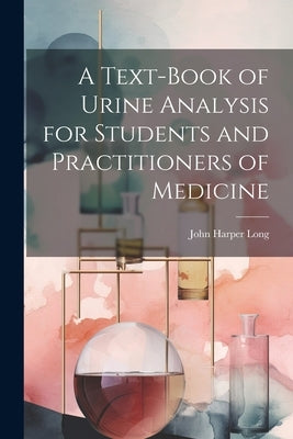 A Text-Book of Urine Analysis for Students and Practitioners of Medicine by Long, John Harper