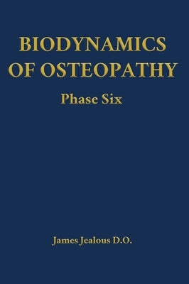 Biodynamics of Osteopathy Phase Six by Jealous D. O., James