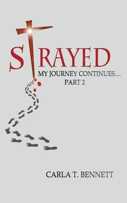 Strayed: My Journey Continues Part 2 by Bennett, Carla T.