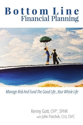 Bottom Line Financial Planning: Manage Risk And Fund The Good Life...Your Whole Life by Gott, Kenny