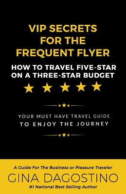 VIP Secrets for the Frequent Flyer: How to Travel Five-Star on a Three-Star Budget by Dagostino, Gina