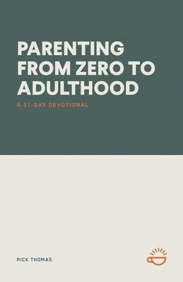Parenting from Zero to Adulthood: A 31-Day Devotional by Thomas, Rick
