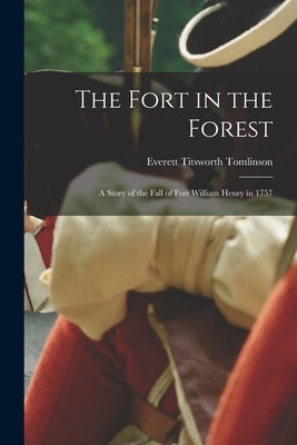 The Fort in the Forest: A Story of the Fall of Fort William Henry in 1757 by Tomlinson, Everett Titsworth