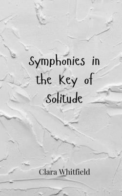 Symphonies in the Key of Solitude by Whitfield, Clara