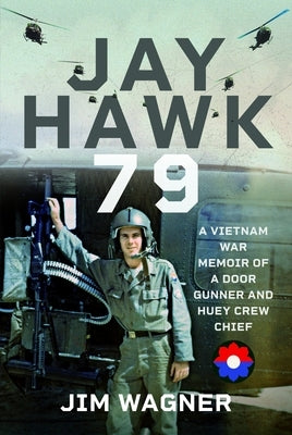 Jay Hawk 79: A Vietnam War Memoir of a Door Gunner and Huey Crew Chief by Wagner, Jim