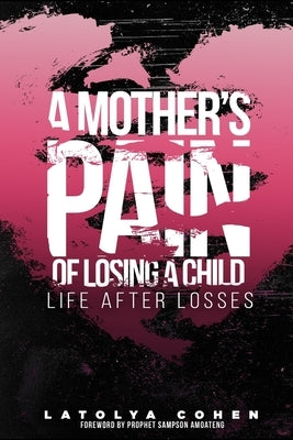 A Mother's Pain of Losing A Child: Life After Losses by Cohen, Latolya