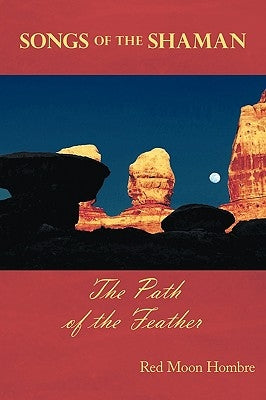 Songs of the Shaman: The Path of the Feather by Red Moon Hombre, Moon Hombre