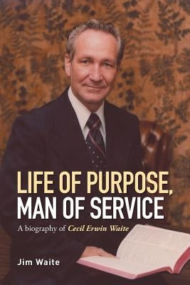 Life of purpose, Man of Service: A biography of Cecil Erwin Waite by Waite, Jim