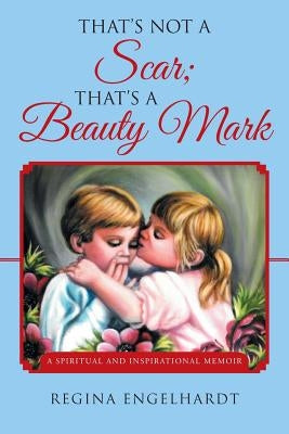 That's Not a Scar; That's a Beauty Mark: A Spiritual and Inspirational Memoir by Engelhardt, Regina