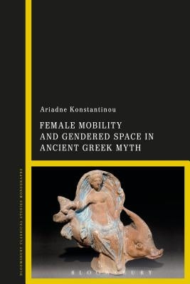 Female Mobility and Gendered Space in Ancient Greek Myth by Konstantinou, Ariadne