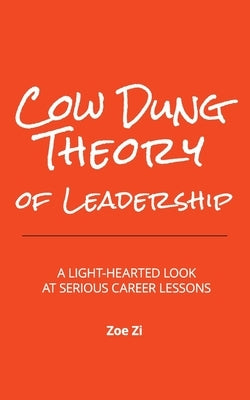 Cow Dung Theory of Leadership: A light-hearted look at serious career lessons by Zi, Zoe