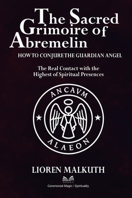 The Sacred Grimoire Of Abremelin: How To Conjure The Guardian Angel by Malkuth, Lioren