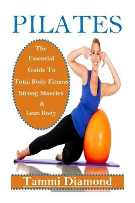 Pilates for Beginners: The Essential Guide to Total Body Fitness, Strong Muscles and Lean Body by Diamond, Tammi