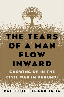 The Tears of a Man Flow Inward: Growing Up in the Civil War in Burundi by Irankunda, Pacifique