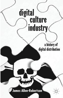 Digital Culture Industry: A History of Digital Distribution by Allen-Robertson, James