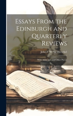 Essays From the Edinburgh and Quarterly Reviews: With Addresses and Other Pieces by Herschel, John F. W. (John Frederick