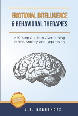 Emotional Intelligence and Behavioral Therapies: A 10-Step Guide to Overcoming Stress, Anxiety, and Depression by Hernandez, Jr.