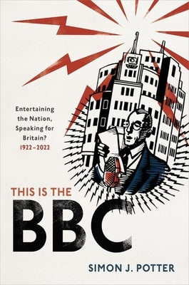 This Is the BBC: Entertaining the Nation, Speaking for Britain, 1922-2022 by Potter, Simon J.