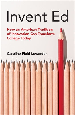 Invent Ed: How an American Tradition of Innovation Can Transform College Today by Levander, Caroline Field