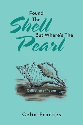 Found the Shell but Where's the Pearl: Collection of Poems by Celia-Frances