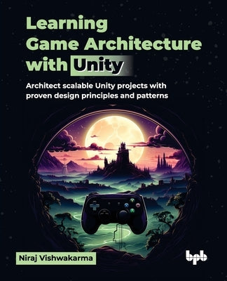 Learning Game Architecture with Unity: Architect scalable Unity projects with proven design principles and patterns (English Edition) by Vishwakarma, Niraj