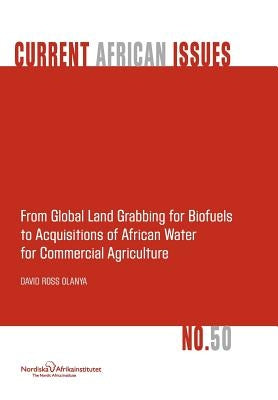 From Global Land Grabbing for Biofuels to Acquisitions of African Water for Commercial Agriculture by Olanya, David Ross