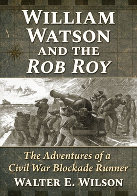 William Watson and the Rob Roy: The Adventures of a Civil War Blockade Runner by Wilson, Walter E.
