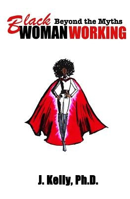 Black Woman Working: Beyond the Myths by Kelly Ph. D., J.
